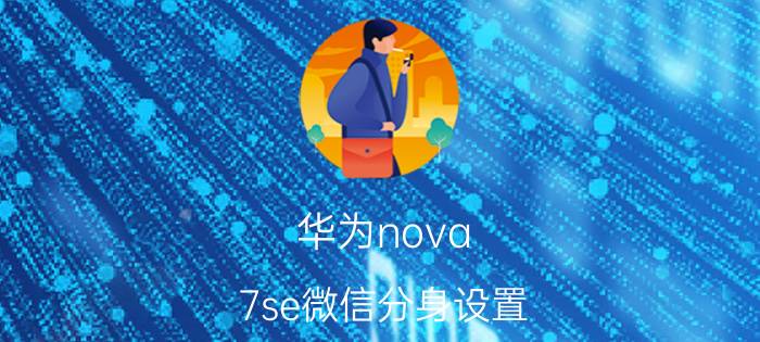 华为nova 7se微信分身设置 OPPO怎样把微信放进系统分身中？